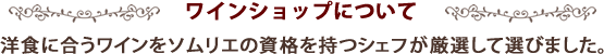 ワインショップについて 洋食に合うワインをソムリエの資格を持つシェフが厳選して選びました。