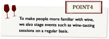 Point4 To make people more familiar with wine, we also stage events such as wine-tasting sessions on a regular basis.