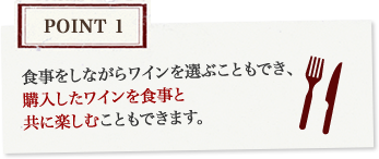Point1 食事をしながらワインを選ぶこともでき、購入したワインを食事と共に楽しむこともできます。