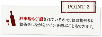 Point2 駐車場も併設されているので、お買物帰りにお茶をしながらワインを選ぶこともできます。