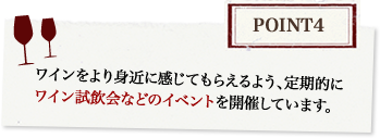 Point4 ワインをより身近に感じてもらえるよう、定期的にワイン試飲会などのイベントを開催しています。